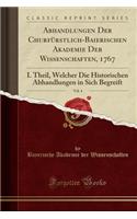 Abhandlungen Der ChurfÃ¼rstlich-Baierischen Akademie Der Wissenschaften, 1767, Vol. 4: I. Theil, Welcher Die Historischen Abhandlungen in Sich Begreift (Classic Reprint)