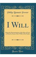 I Will: Being the Determinations of the Man of God, as Found in Some of the I Wills of the Psalms (Classic Reprint)