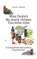 Miss Doyle's So many recipes Too little time...: A Comprehensive Guide to Essential Oils