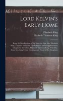 Lord Kelvin's Early Home; Being the Recollections of His Sister the Late Mrs. Elizabeth King, Together With Some Family Letters and a Supplementary Chapter by the Editor, Elizabeth Thomson King. With Illus. From Mrs. King's Own Drawings and Those O
