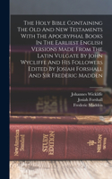 Holy Bible Containing The Old And New Testaments With The Apocryphal Books In The Earliest English Versions Made From The Latin Vulgate By John Wycliffe And His Followers Edited By Josiah Forshall And Sir Frederic Madden