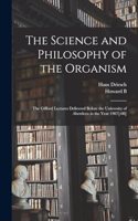 Science and Philosophy of the Organism; the Gifford Lectures Delivered Before the University of Aberdeen in the Year 1907[-08]