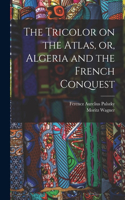 The Tricolor on the Atlas, or, Algeria and the French Conquest