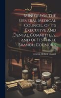 Minutes of the General Medical Council, of Its Executive and Dental Committees, and of Its Three Branch Councils