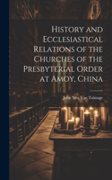 History and Ecclesiastical Relations of the Churches of the Presbyterial Order at Amoy, China