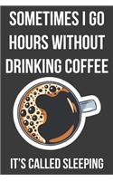 Sometimes I Go Hours Without Drinking Coffee It's Called Sleeping