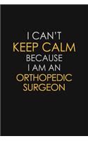 I Can't Keep Calm Because I Am An Orthopedic Surgeon