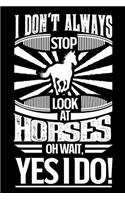 I Don't Always Stop Look At Horses OH Wait Yes I Do