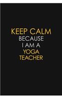 Keep Calm Because I Am A Yoga Teacher: Motivational: 6X9 unlined 120 pages Notebook writing journal