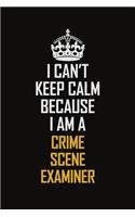 I Can't Keep Calm Because I Am A Crime Scene Examiner