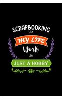 Scrapbooking Is My Life Work Is Just a Hobby: A 6x9 Inch Matte Softcover Paperback Notebook Journal with 120 Blank Lined Pages