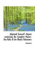 Adjutand General's Report Containing the Complete Muster-Out Rolls of the Illinois Volunteers