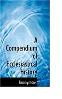 A Compendium of Ecclesiastical History