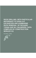 Rock Drilling, with Particular Reference to Open Cut Excavation and Submarine Rock Removal, by Richard T.Dana and W.L.Saunders; Data Compiled by Construction Service Co: (English)