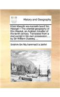Kitab Masalik Wa-Mamalik Tasnif Ibn Hawqal = the Oriental Geography of Ebn Haukal, an Arabian Traveller of the Tenth Century. Translated from a Manuscript in His Own Possession, ... by Sir William Ouseley, ...