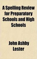 A Spelling Review for Preparatory Schools and High Schools