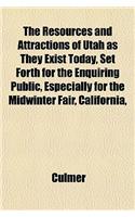 The Resources and Attractions of Utah as They Exist Today, Set Forth for the Enquiring Public, Especially for the Midwinter Fair, California,