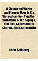 A Glossary of Words and Phrases Used in S.E. Worcestershire, Together with Some of the Sayings, Customs, Superstitions, Charms, Andc. Common in: (English)