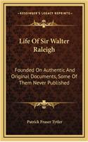 Life of Sir Walter Raleigh: Founded on Authentic and Original Documents, Some of Them Never Published