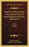 Abstracts Of The Existing Transcripts Of The Lost Parish-Registers Of Devon, 1596-1644 V1