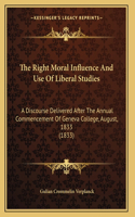 The Right Moral Influence And Use Of Liberal Studies: A Discourse Delivered After The Annual Commencement Of Geneva College, August, 1833 (1833)