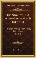 The Narrative Of A Journey Undertaken In 1819-1821: Through France, Italy, Savoy, Switzerland (1834)