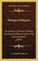 Biological Religion: An Essay In Criticism Of Henry Drummond's Natural Law In The Spiritual World (1895)