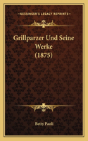 Grillparzer Und Seine Werke (1875)