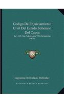 Codigo De Enjuiciamiento Civil Del Estado Soberano Del Cauca: Ley 120, Sus Adicionales Y Reformatorias (1874)