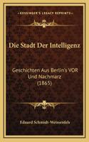 Die Stadt Der Intelligenz: Geschichten Aus Berlin's VOR Und Nachmarz (1865)