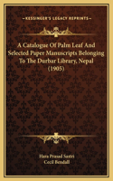 A Catalogue Of Palm Leaf And Selected Paper Manuscripts Belonging To The Durbar Library, Nepal (1905)