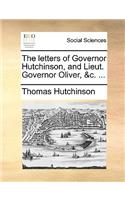 The Letters of Governor Hutchinson, and Lieut. Governor Oliver, &C. ...