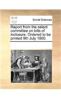 Report from the Select Committee on Bills of Inclosure. Ordered to Be Printed 9th July 1800.: (English)