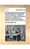 An Exhortation to Alms-Deeds. Written Originally in Spanish, by the R. F. Lewis, of Granada; And Now Translated Into English. the Second Edition.: (English)