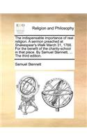 The Indispensable Importance of Real Religion. a Sermon Preached at Shakespear's-Walk March 31, 1766. for the Benefit of the Charity-School in That Place. by Samuel Stennett, ... the Third Edition.