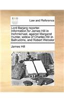 Lord Barjarg reporter. Information for James Hill in Inchmichael, against Margaret Hunter, widow of Charles Hill in Ballruddrie, and Robert Webster: (English)