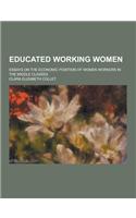 Educated Working Women; Essays on the Economic Position of Women Workers in the Middle Classes