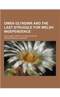 Owen Glyndwr and the Last Struggle for Welsh Independence; With a Brief Sketch of Welsh History