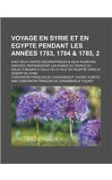 Voyage En Syrie Et En Egypte Pendant Les Annees 1783, 1784 & 1785, 2; Avec Deux Cartes Geographiques & Deux Planches Gravees, Representant Les Ruines