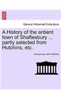 A History of the Antient Town of Shaftesbury ... Partly Selected from Hutchins, Etc.