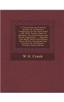 A Theoretical and Practical System of Arithmetic: Comprising All the Usual Rules with Their Proofs, Scales of Notation, the Construction and Use of