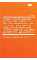 Royalty in Canada; Embracing Sketches of the House of Argyll, the Right Honorable the Marquis of Lorne, (Governor-General of Canada) Her Royal Highness the Princess Louise and Members of the New Government