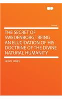 The Secret of Swedenborg: Being an Elucidation of His Doctrine of the Divine Natural Humanity