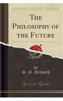 The Philosophy of the Future (Classic Reprint): (English)