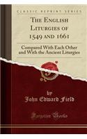 The English Liturgies of 1549 and 1661: Compared with Each Other and with the Ancient Liturgies (Classic Reprint)(English)