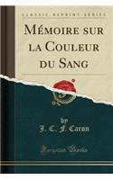 MÃ©moire Sur La Couleur Du Sang (Classic Reprint)