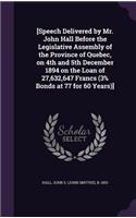 [Speech Delivered by Mr. John Hall Before the Legislative Assembly of the Province of Quebec, on 4th and 5th December 1894 on the Loan of 27,632,647 Francs (3% Bonds at 77 for 60 Years)]