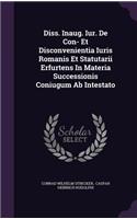 Diss. Inaug. Iur. de Con- Et Disconvenientia Iuris Romanis Et Statutarii Erfurtens in Materia Successionis Coniugum AB Intestato