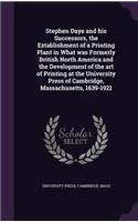 Stephen Daye and his Successors, the Establishment of a Printing Plant in What was Formerly British North America and the Development of the art of Printing at the University Press of Cambridge, Massachusetts, 1639-1921