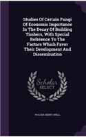 Studies Of Certain Fungi Of Economic Importance In The Decay Of Building Timbers, With Special Reference To The Factors Which Favor Their Development And Dissemination